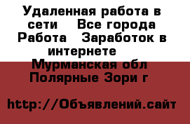 Удаленная работа в сети. - Все города Работа » Заработок в интернете   . Мурманская обл.,Полярные Зори г.